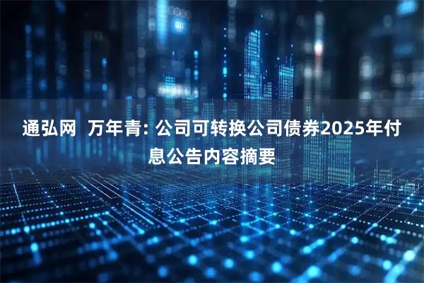 通弘网  万年青: 公司可转换公司债券2025年付息公告内容摘要