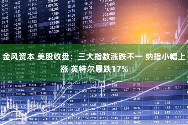 金风资本 美股收盘：三大指数涨跌不一 纳指小幅上涨 英特尔暴跌17%