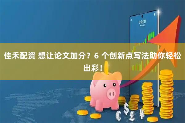 佳禾配资 想让论文加分?6 个创新点写法助你轻松出彩!