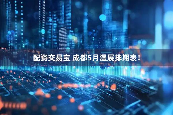 配资交易宝 成都5月漫展排期表！